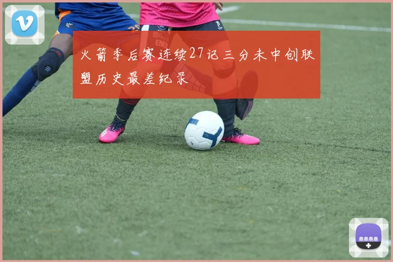 火箭季后赛连续27记三分未中创联盟历史最差纪录