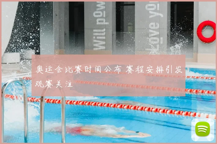 奥运会比赛时间公布 赛程安排引发观赛关注
