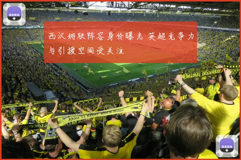 西汉姆联阵容身价曝光 英超竞争力与引援空间受关注