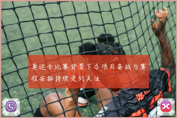 奥运会比赛背景下各项目备战与赛程安排持续受到关注