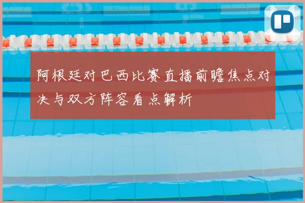 阿根廷对巴西比赛直播前瞻焦点对决与双方阵容看点解析