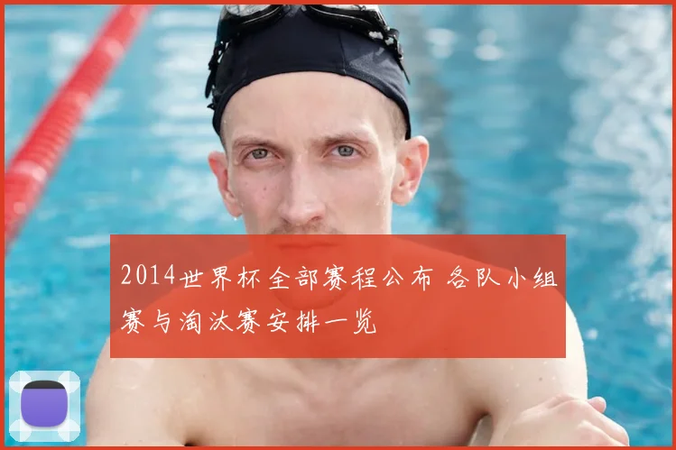 2014世界杯全部赛程公布 各队小组赛与淘汰赛安排一览