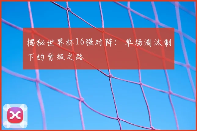 揭秘世界杯16强对阵:单场淘汰制下的晋级之路