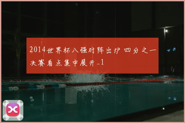 2014世界杯八强对阵出炉 四分之一决赛看点集中展开_1