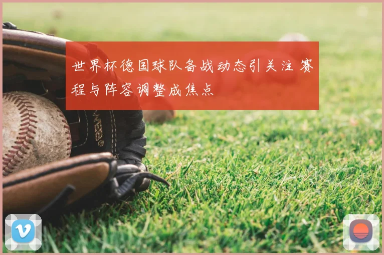 世界杯德国球队备战动态引关注 赛程与阵容调整成焦点