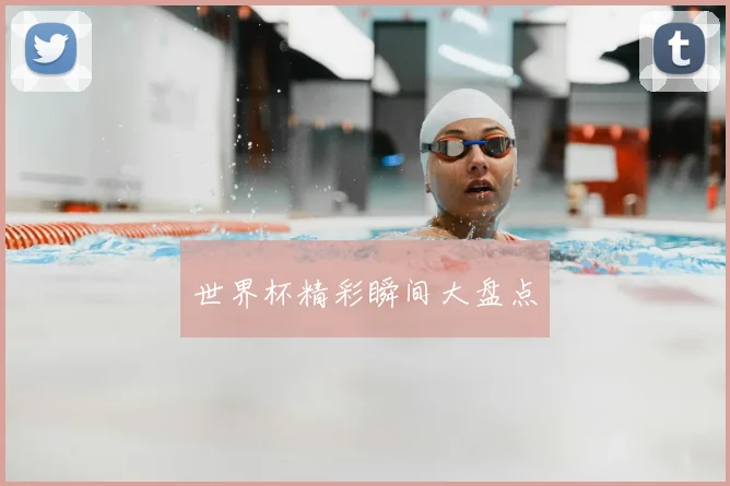 世界杯精彩瞬间大盘点