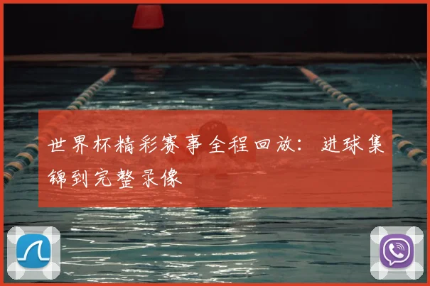 世界杯精彩赛事全程回放：进球集锦到完整录像