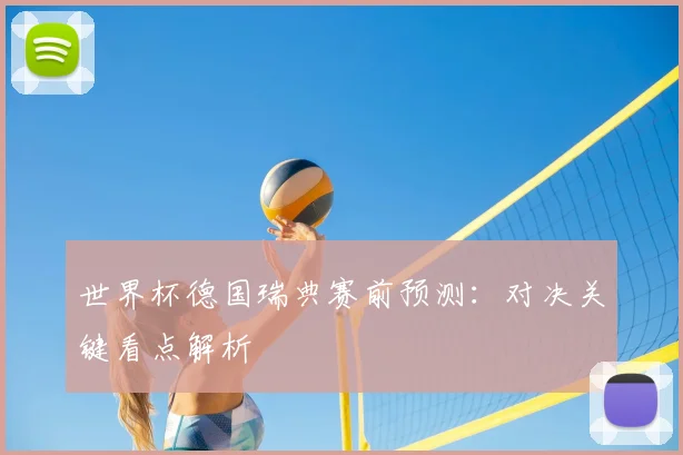 世界杯德国瑞典赛前预测：对决关键看点解析