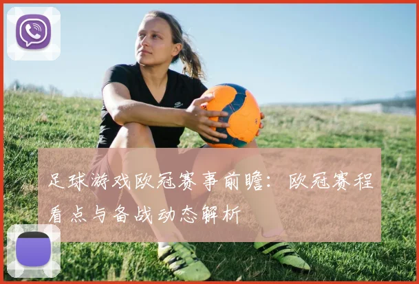 足球游戏欧冠赛事前瞻：欧冠赛程看点与备战动态解析