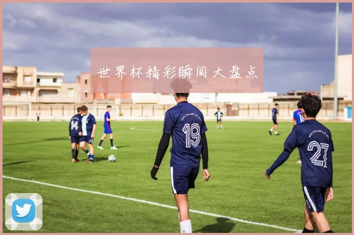 世界杯精彩瞬间大盘点