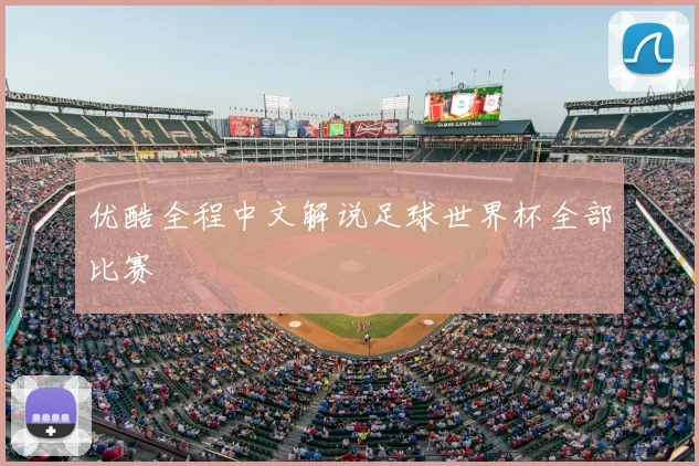 优酷全程中文解说足球世界杯全部比赛