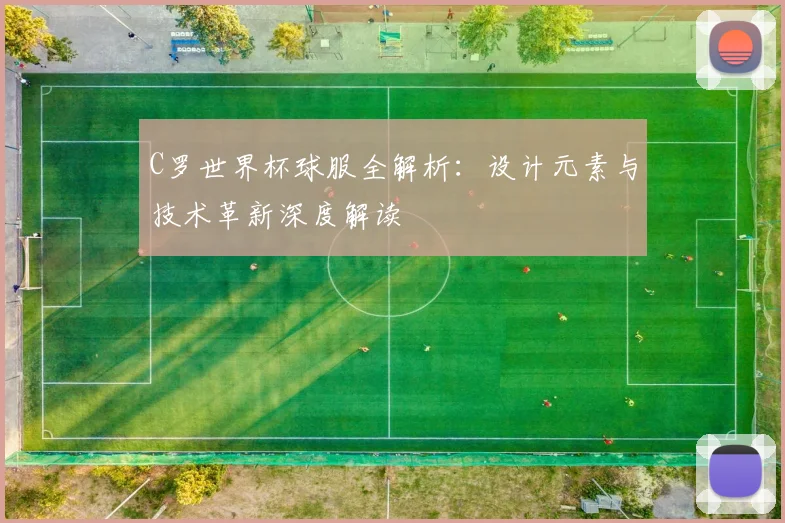 C罗世界杯球服全解析:设计元素与技术革新深度解读