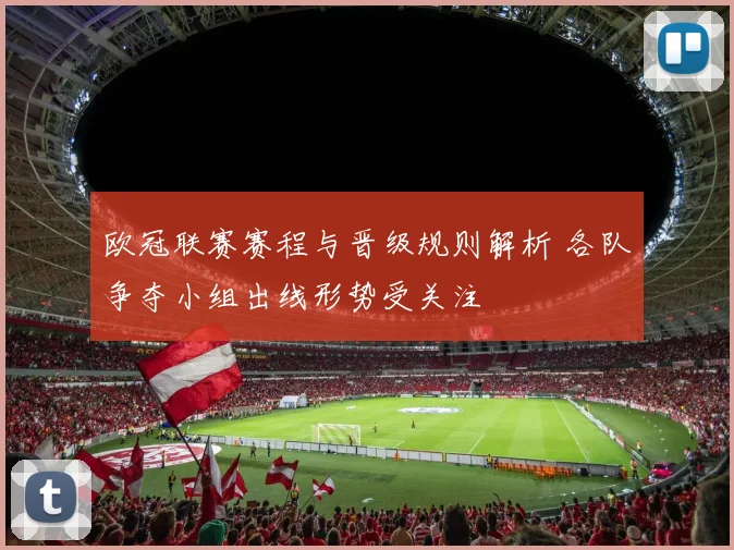 欧冠联赛赛程与晋级规则解析 各队争夺小组出线形势受关注