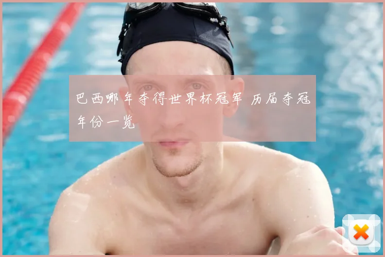 巴西哪年夺得世界杯冠军 历届夺冠年份一览