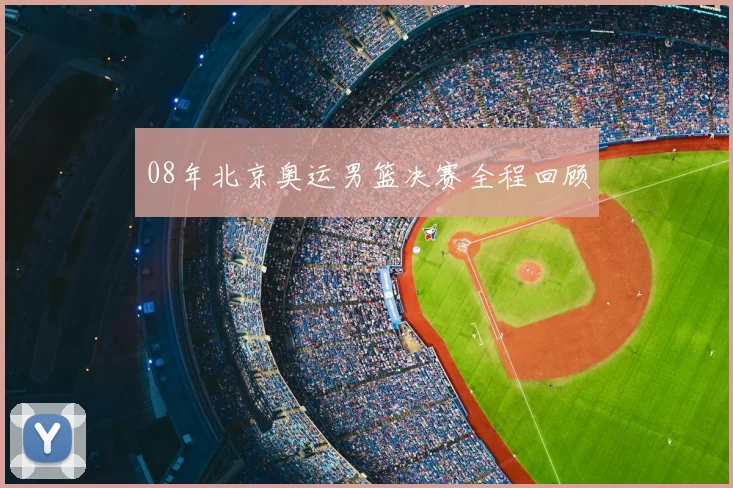 08年北京奥运男篮决赛全程回顾