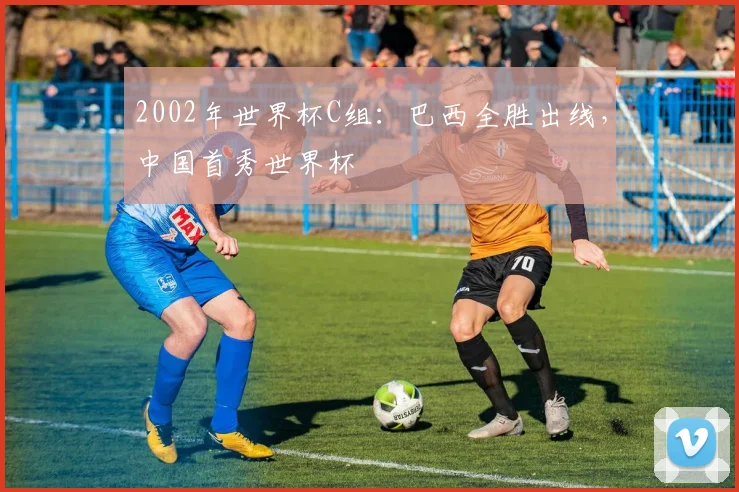 2002年世界杯C组:巴西全胜出线,中国首秀世界杯
