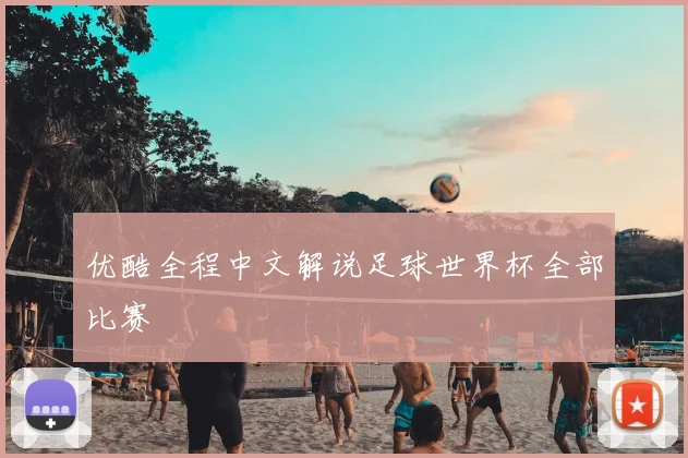 优酷全程中文解说足球世界杯全部比赛
