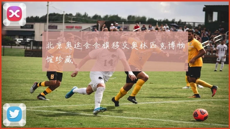 北京奥运会会旗移交奥林匹克博物馆珍藏