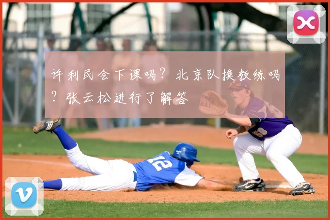 许利民会下课吗?北京队换教练吗?张云松进行了解答