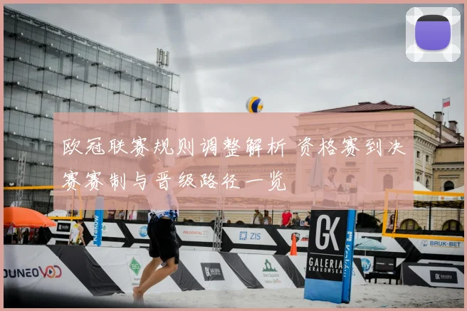 欧冠联赛规则调整解析 资格赛到决赛赛制与晋级路径一览