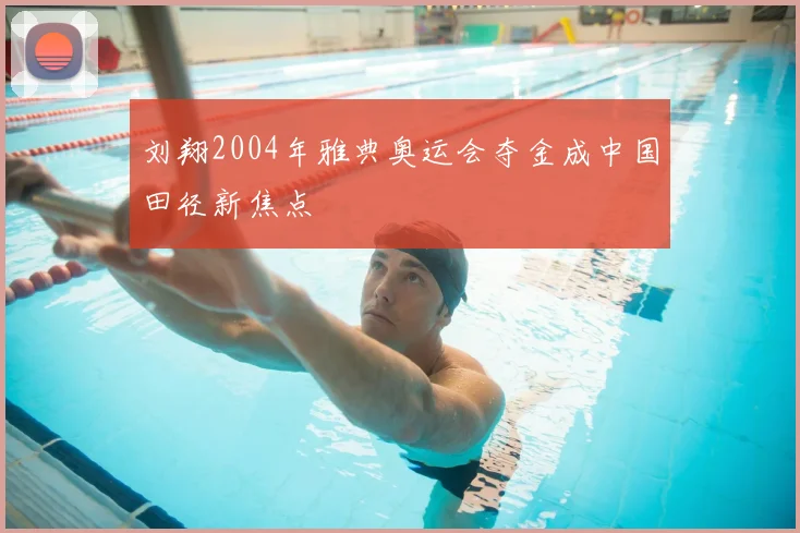 刘翔2004年雅典奥运会夺金成中国田径新焦点