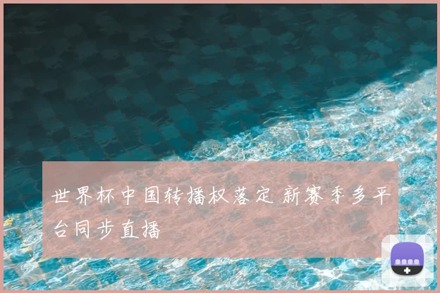 世界杯中国转播权落定 新赛季多平台同步直播