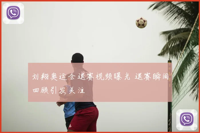 刘翔奥运会退赛视频曝光 退赛瞬间回顾引发关注