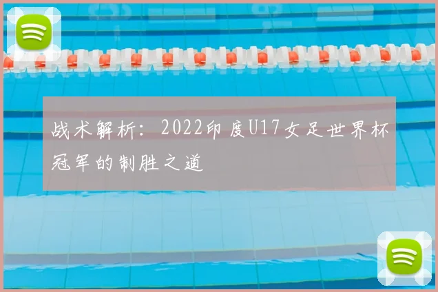战术解析:2022印度U17女足世界杯冠军的制胜之道